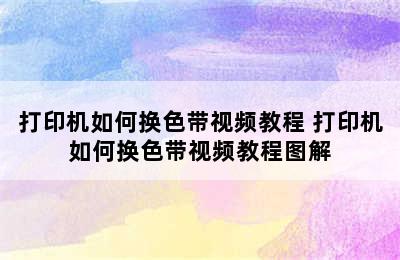 打印机如何换色带视频教程 打印机如何换色带视频教程图解